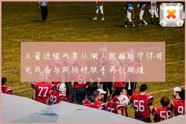 火箭连续两年从湖人挖掘防守悍将电风扇与斯玛特联手再创辉煌