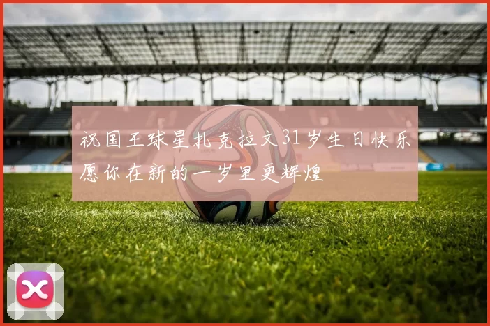 祝国王球星扎克拉文31岁生日快乐愿你在新的一岁里更辉煌