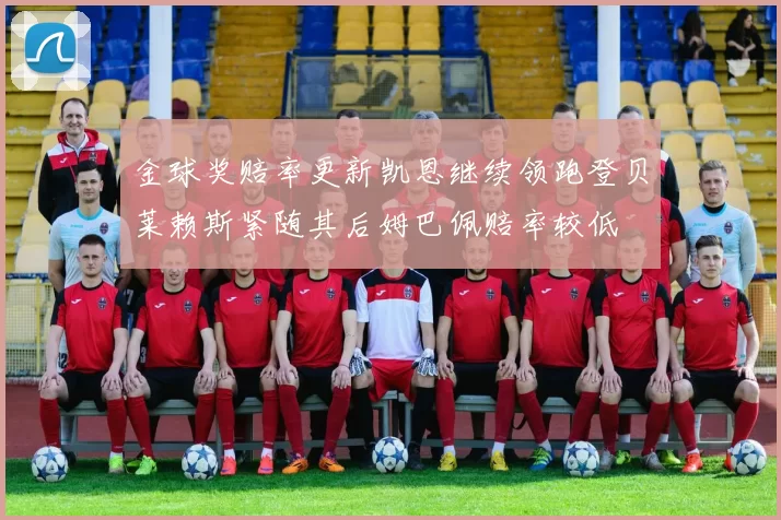 金球奖赔率更新凯恩继续领跑登贝莱赖斯紧随其后姆巴佩赔率较低