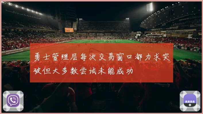 勇士管理层每次交易窗口都力求突破但大多数尝试未能成功