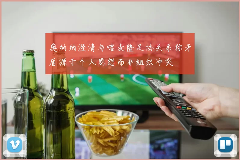 奥纳纳澄清与喀麦隆足协关系称矛盾源于个人恩怨而非组织冲突