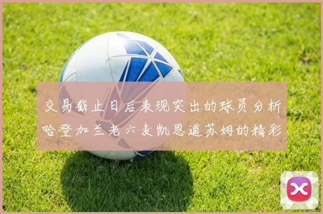 交易截止日后表现突出的球员分析哈登加兰老六麦凯恩道苏姆的精彩表现