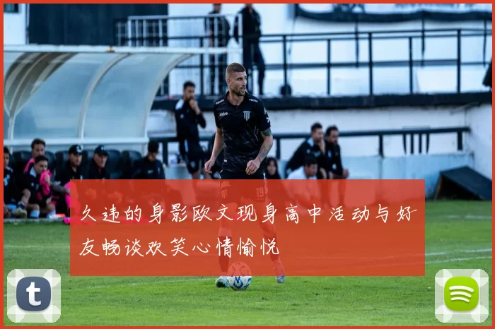 久违的身影欧文现身高中活动与好友畅谈欢笑心情愉悦