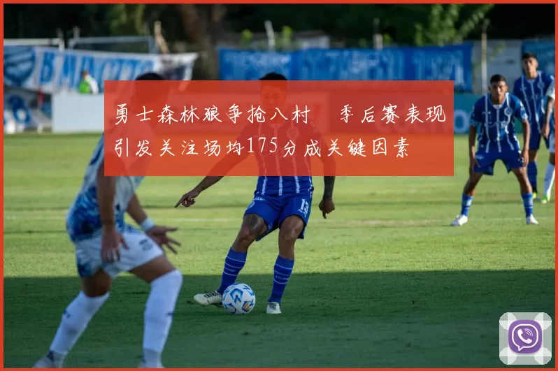 勇士森林狼争抢八村塁季后赛表现引发关注场均175分成关键因素