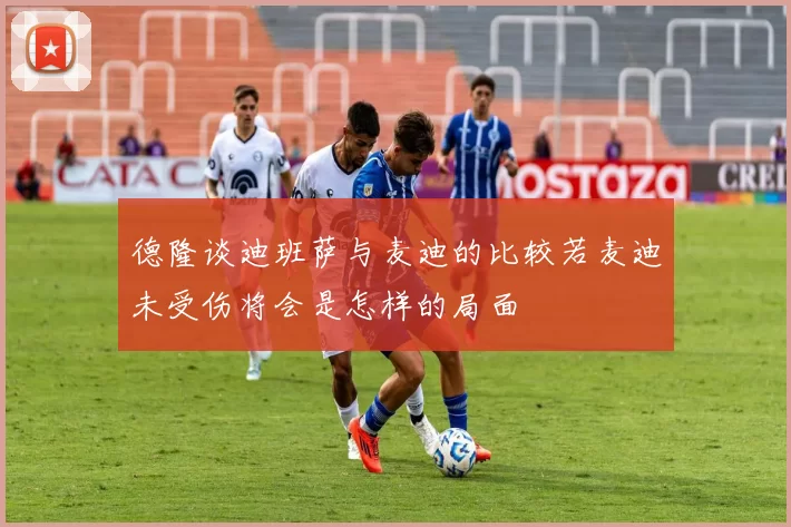 德隆谈迪班萨与麦迪的比较若麦迪未受伤将会是怎样的局面