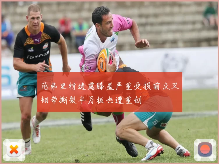 范弗里特透露膝盖严重受损前交叉韧带撕裂半月板也遭重创